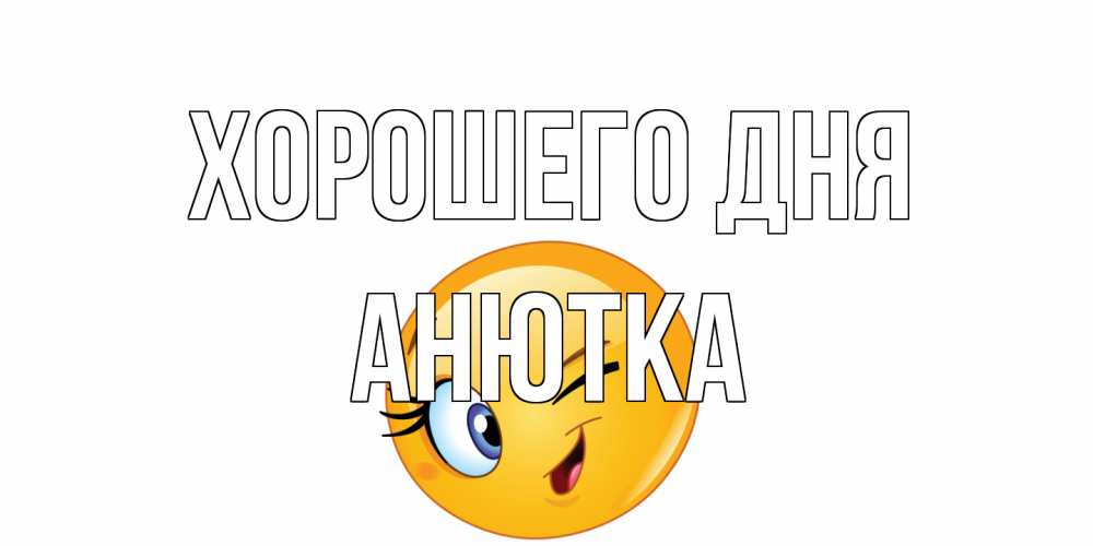 Открытка на каждый день с именем, Анютка Хорошего дня чудесный день Прикольная открытка с пожеланием онлайн скачать бесплатно 