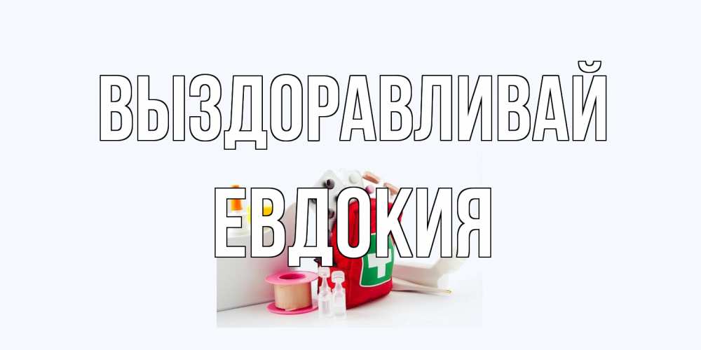 Открытка на каждый день с именем, Евдокия Выздоравливай аптечка Прикольная открытка с пожеланием онлайн скачать бесплатно 