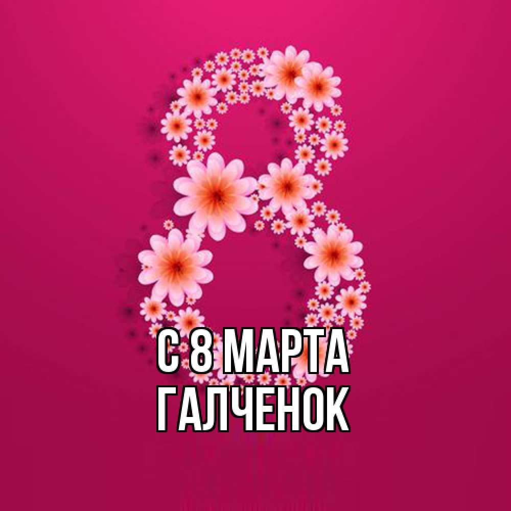Открытка на каждый день с именем, Галченок C 8 МАРТА цветы в виде цифры восемь Прикольная открытка с пожеланием онлайн скачать бесплатно 