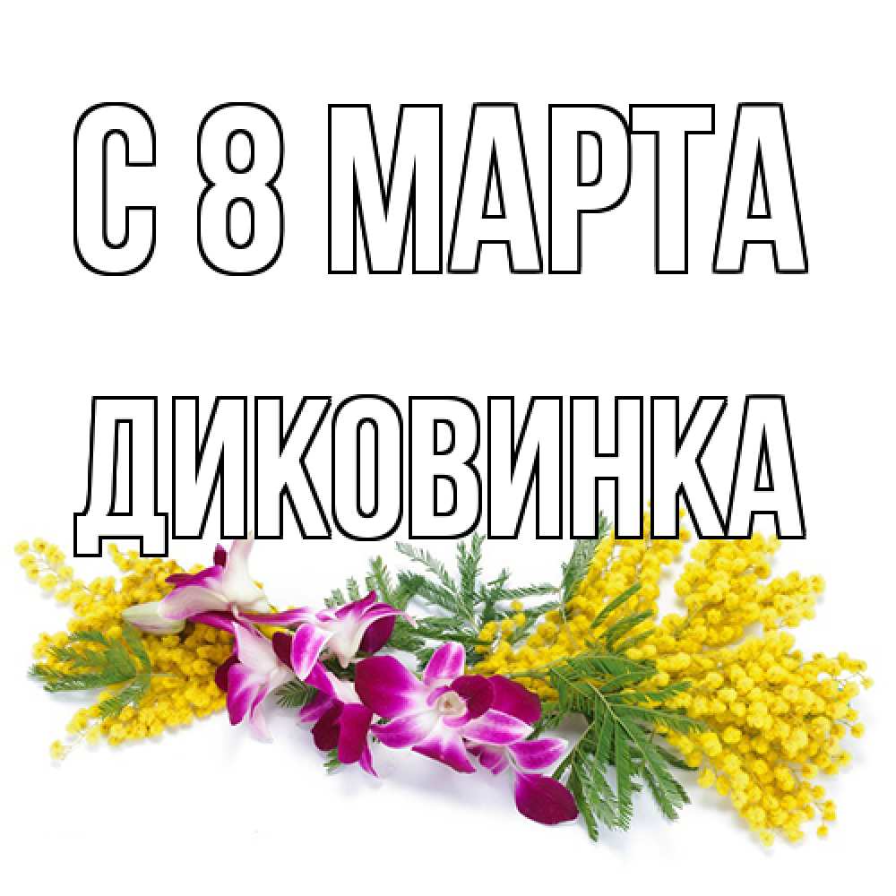 Открытка на каждый день с именем, Диковинка C 8 МАРТА открытка на международный женский день с цветами  1 Прикольная открытка с пожеланием онлайн скачать бесплатно 