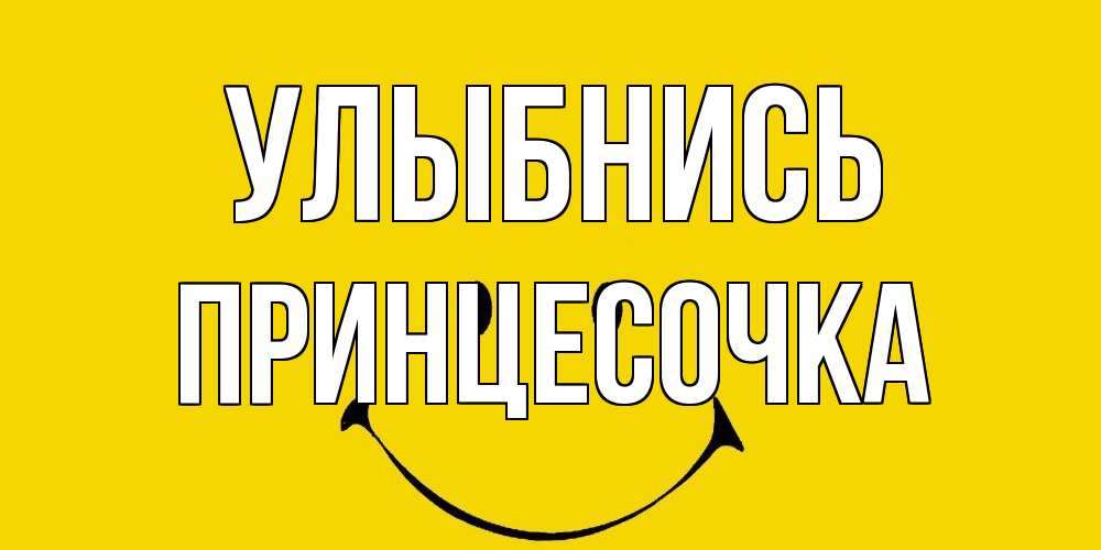 Открытка на каждый день с именем, Принцесочка Улыбнись радость и улыбка Прикольная открытка с пожеланием онлайн скачать бесплатно 