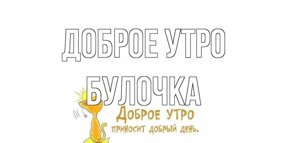 Открытка на каждый день с именем, булочка Доброе утро кот, солнце Прикольная открытка с пожеланием онлайн скачать бесплатно 
