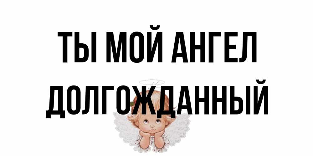 Открытка на каждый день с именем, Долгожданный Ты мой ангел ангел Прикольная открытка с пожеланием онлайн скачать бесплатно 