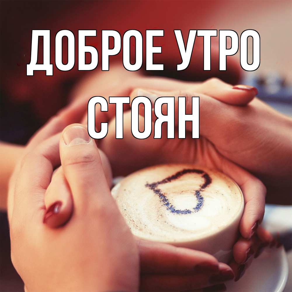 Открытка на каждый день с именем, Стоян Доброе утро мы навсегда вместе Прикольная открытка с пожеланием онлайн скачать бесплатно 