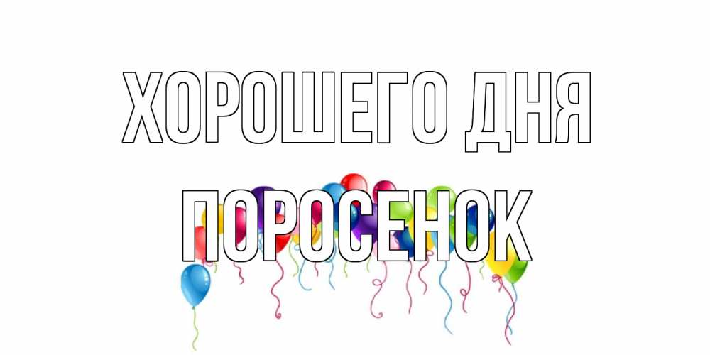 Открытка на каждый день с именем, Поросенок Хорошего дня открытка с шариками Прикольная открытка с пожеланием онлайн скачать бесплатно 