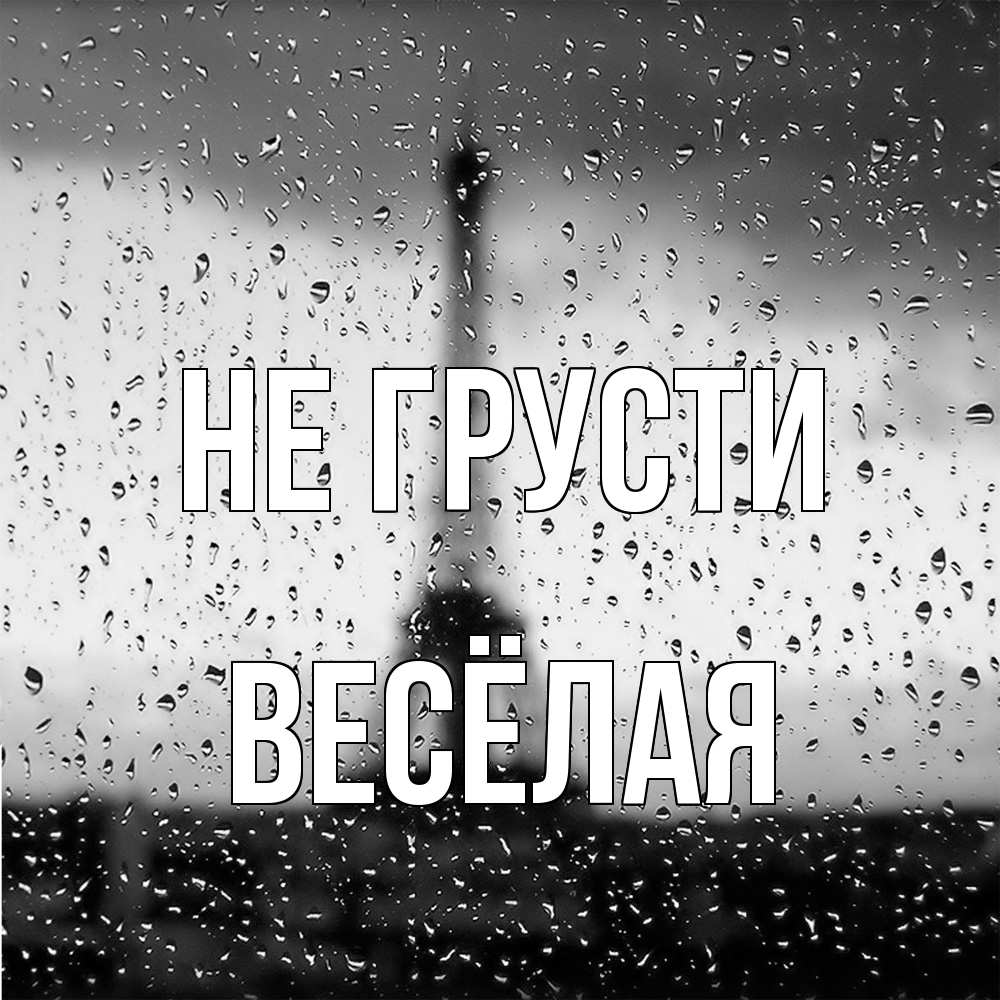 Открытка на каждый день с именем, Весёлая Не грусти Париж и Эйфелева башня Прикольная открытка с пожеланием онлайн скачать бесплатно 