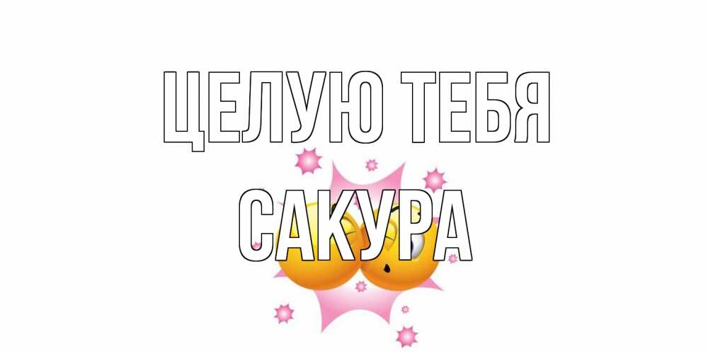 Открытка на каждый день с именем, Сакура Целую тебя поцелуй Прикольная открытка с пожеланием онлайн скачать бесплатно 