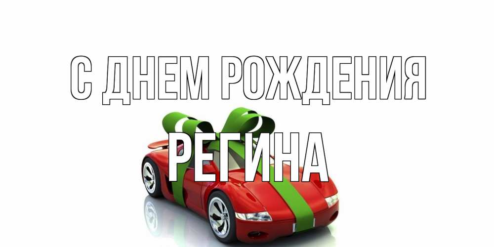 Открытка на каждый день с именем, Регина С днем рождения машина, бантик Прикольная открытка с пожеланием онлайн скачать бесплатно 