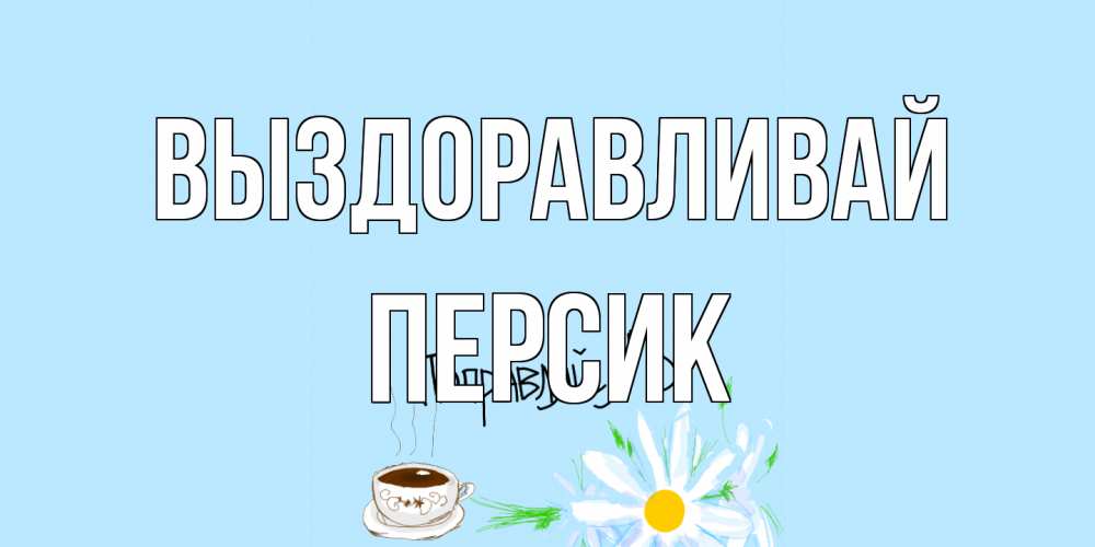 Открытка на каждый день с именем, Персик Выздоравливай чай Прикольная открытка с пожеланием онлайн скачать бесплатно 