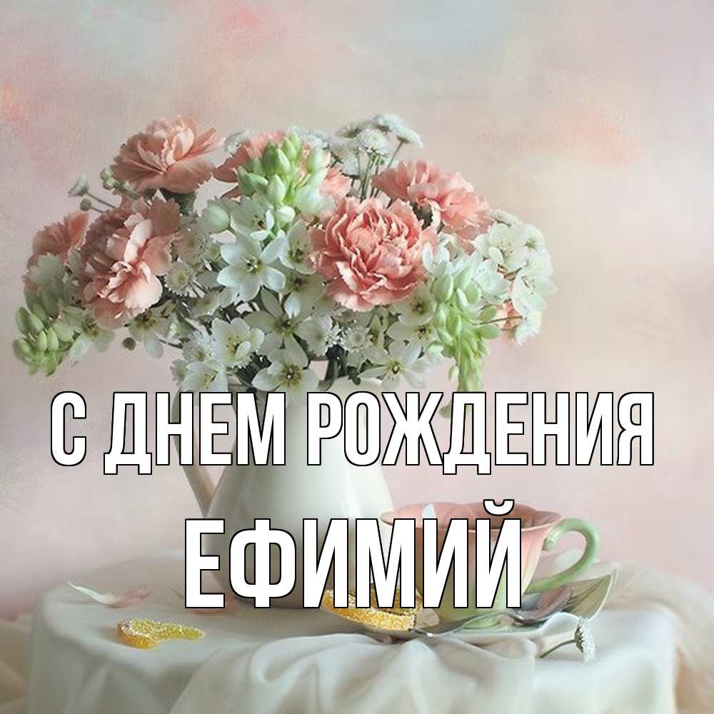 Открытка на каждый день с именем, Ефимий С днем рождения с цветами Прикольная открытка с пожеланием онлайн скачать бесплатно 