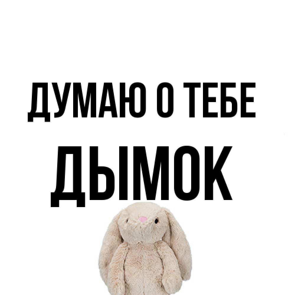 Открытка на каждый день с именем, Дымок Думаю о тебе открытки с текстами и подписями Прикольная открытка с пожеланием онлайн скачать бесплатно 