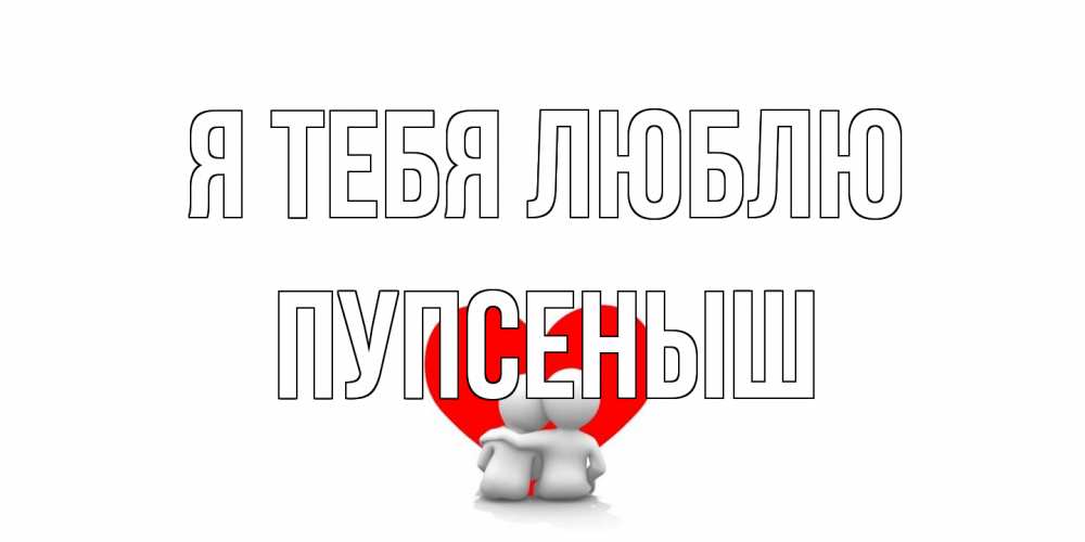 Открытка на каждый день с именем, пупсеныш Я тебя люблю обнимаю Прикольная открытка с пожеланием онлайн скачать бесплатно 