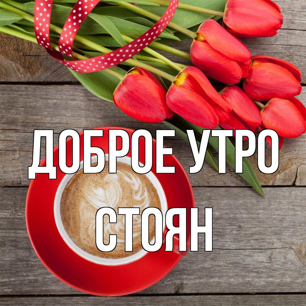 Открытка на каждый день с именем, Стоян Доброе утро красное блюдце Прикольная открытка с пожеланием онлайн скачать бесплатно 