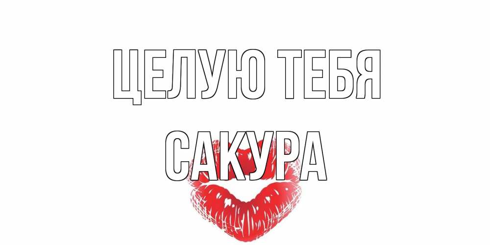 Открытка на каждый день с именем, Сакура Целую тебя поцелуй Прикольная открытка с пожеланием онлайн скачать бесплатно 
