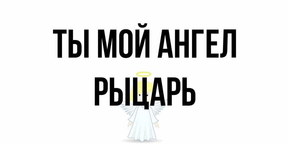 Открытка на каждый день с именем, Рыцарь Ты мой ангел ангел Прикольная открытка с пожеланием онлайн скачать бесплатно 