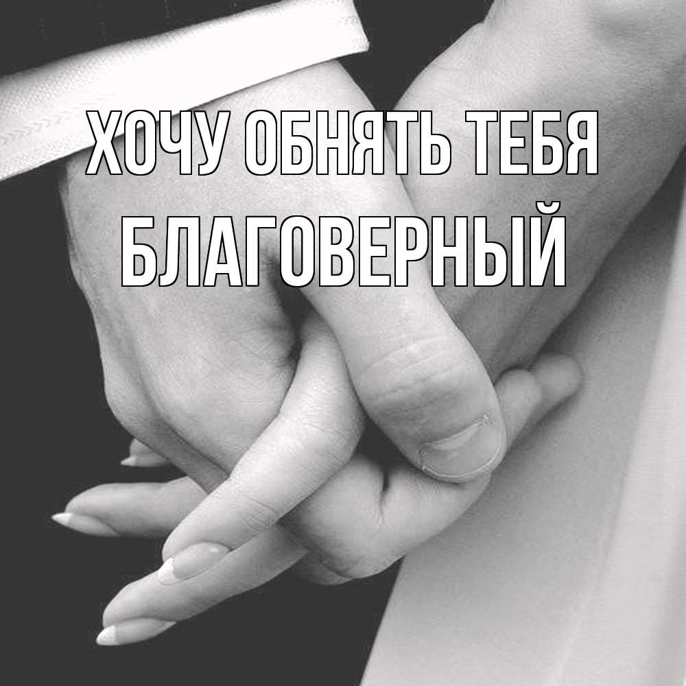 Открытка на каждый день с именем, Благоверный Хочу обнять тебя Черное и белое фото Прикольная открытка с пожеланием онлайн скачать бесплатно 