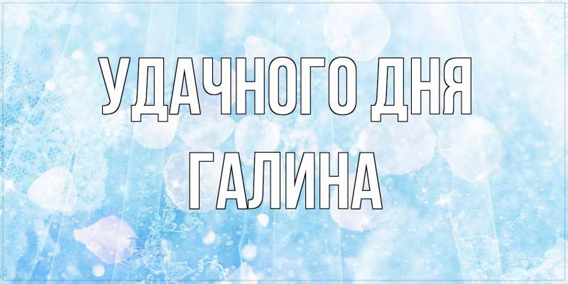 Открытка с именем, Галина, Удачного дня
