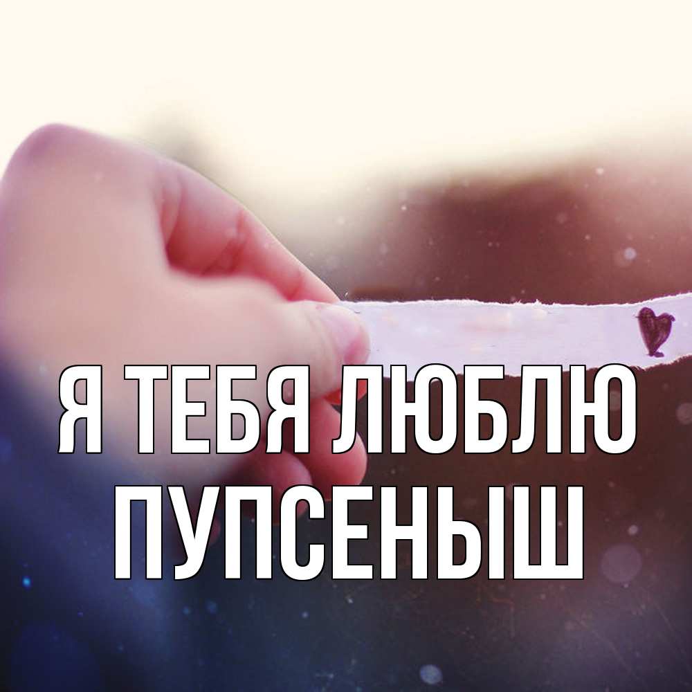 Открытка на каждый день с именем, пупсеныш Я тебя люблю для тебя Прикольная открытка с пожеланием онлайн скачать бесплатно 