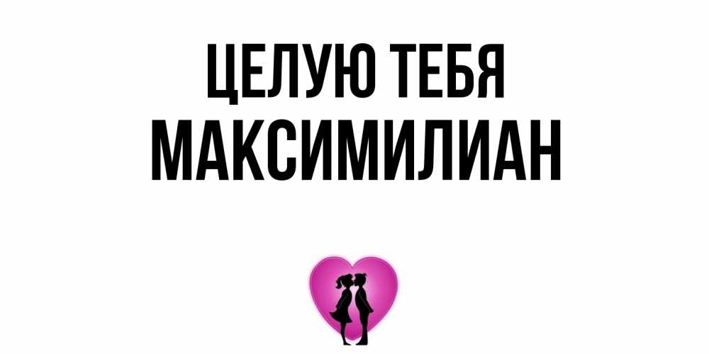Открытка на каждый день с именем, Максимилиан Целую тебя поцелуй Прикольная открытка с пожеланием онлайн скачать бесплатно 