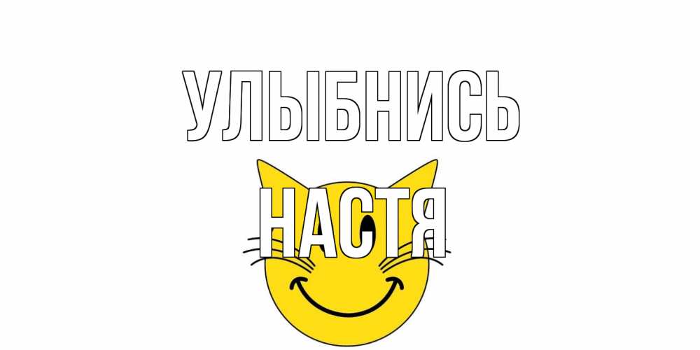 Открытка на каждый день с именем, Настя Улыбнись кот, улыбка Прикольная открытка с пожеланием онлайн скачать бесплатно 