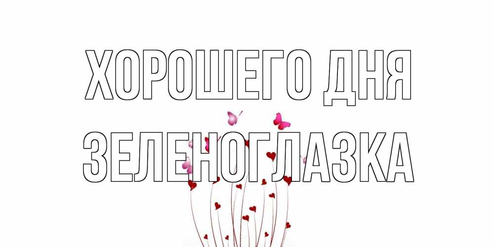 Открытка на каждый день с именем, зеленоглазка Хорошего дня отличного дня Прикольная открытка с пожеланием онлайн скачать бесплатно 