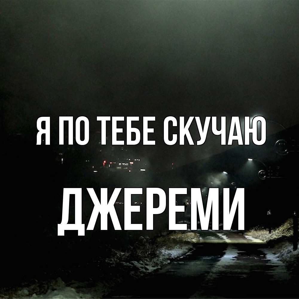 Открытка на каждый день с именем, Джереми Я по тебе скучаю окраина города Прикольная открытка с пожеланием онлайн скачать бесплатно 