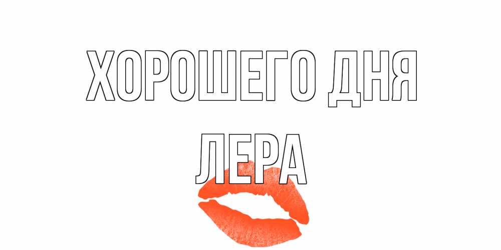 Открытка на каждый день с именем, Лера Хорошего дня удачного дня с поцелуем Прикольная открытка с пожеланием онлайн скачать бесплатно 