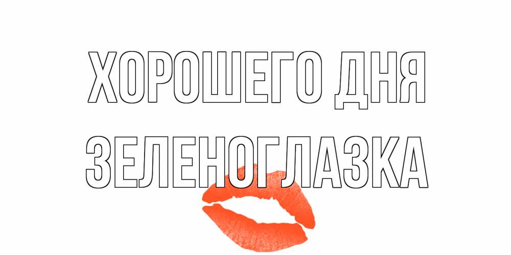 Открытка на каждый день с именем, зеленоглазка Хорошего дня удачного дня с поцелуем Прикольная открытка с пожеланием онлайн скачать бесплатно 