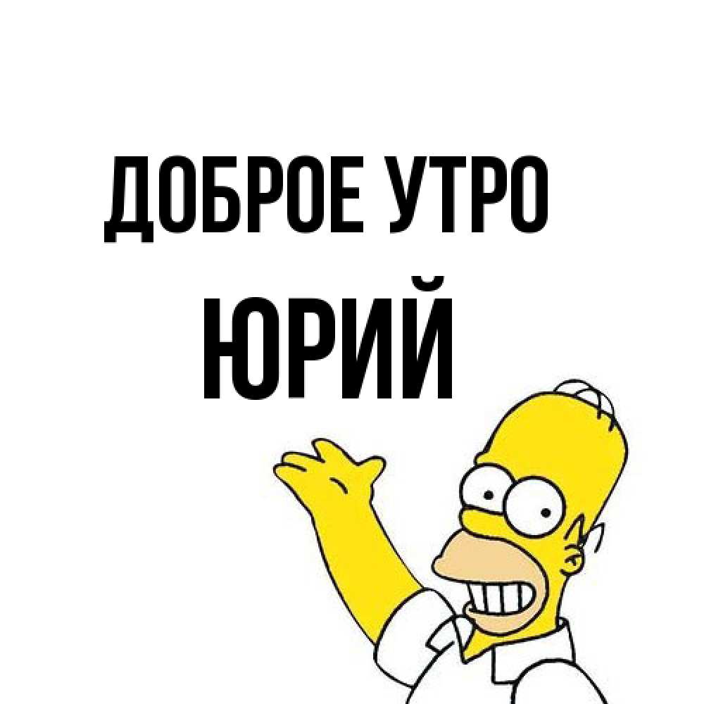 Открытка на каждый день с именем, Юрий Доброе утро открытки с пожеланиями Прикольная открытка с пожеланием онлайн скачать бесплатно 