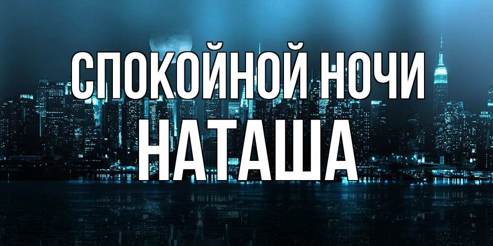 Открытка на каждый день с именем, Наташа Спокойной ночи городской пейзаж Прикольная открытка с пожеланием онлайн скачать бесплатно 