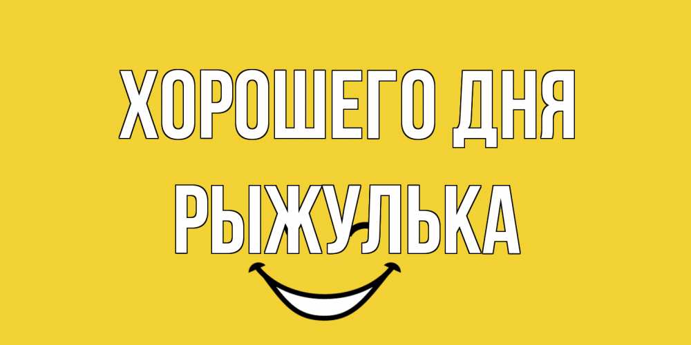 Открытка на каждый день с именем, рыжулька Хорошего дня позитивного дня Прикольная открытка с пожеланием онлайн скачать бесплатно 