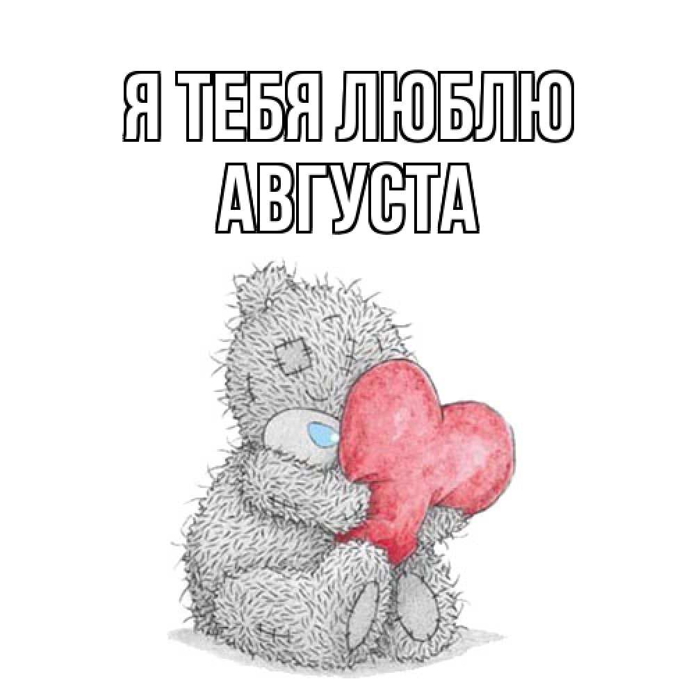 Открытка на каждый день с именем, Августа Я тебя люблю открытка для любимой девушки или парня с медвежонком Тедди Прикольная открытка с пожеланием онлайн скачать бесплатно 