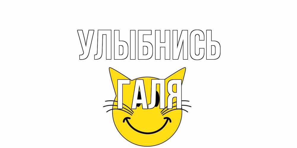 Открытка на каждый день с именем, Галя Улыбнись кот, улыбка Прикольная открытка с пожеланием онлайн скачать бесплатно 