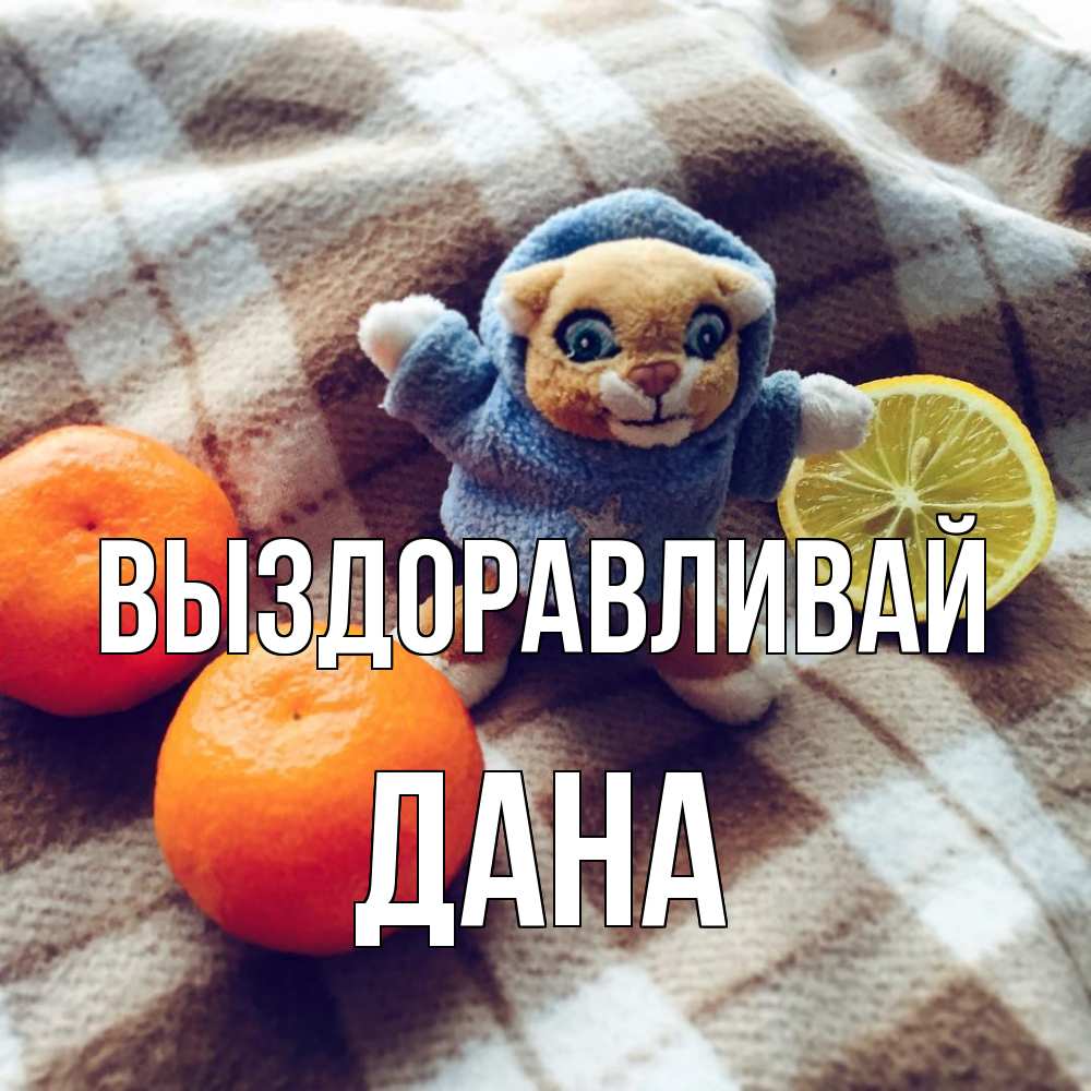 Открытка на каждый день с именем, Дана Выздоравливай вот тебе апельсинка и лимон Прикольная открытка с пожеланием онлайн скачать бесплатно 