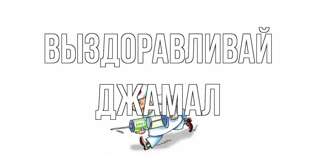 Открытка на каждый день с именем, Джамал Выздоравливай прикольные открытки не болей Прикольная открытка с пожеланием онлайн скачать бесплатно 