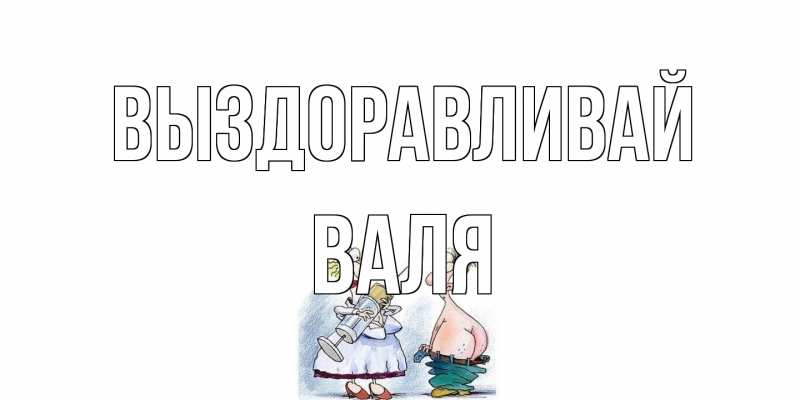 Открытка с именем, Валя, Выздоравливай