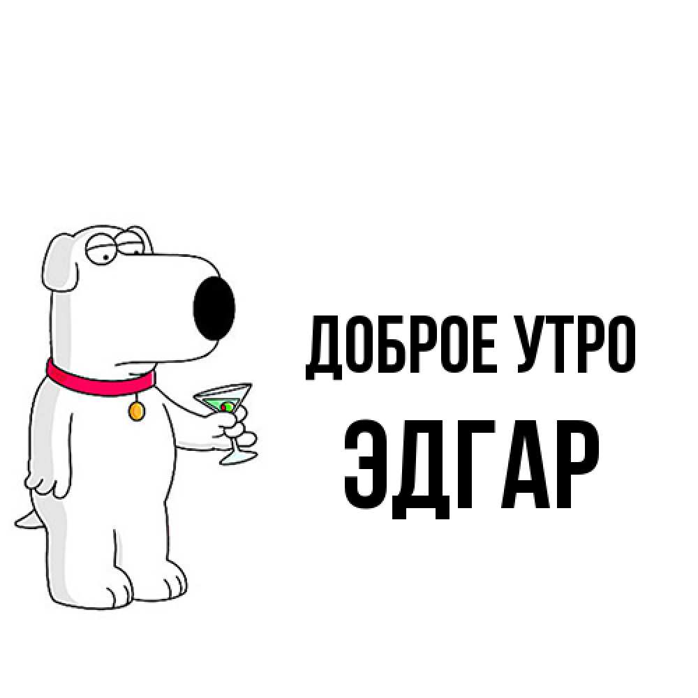 Открытка на каждый день с именем, Эдгар Доброе утро герои мультфильмов белый пес Прикольная открытка с пожеланием онлайн скачать бесплатно 