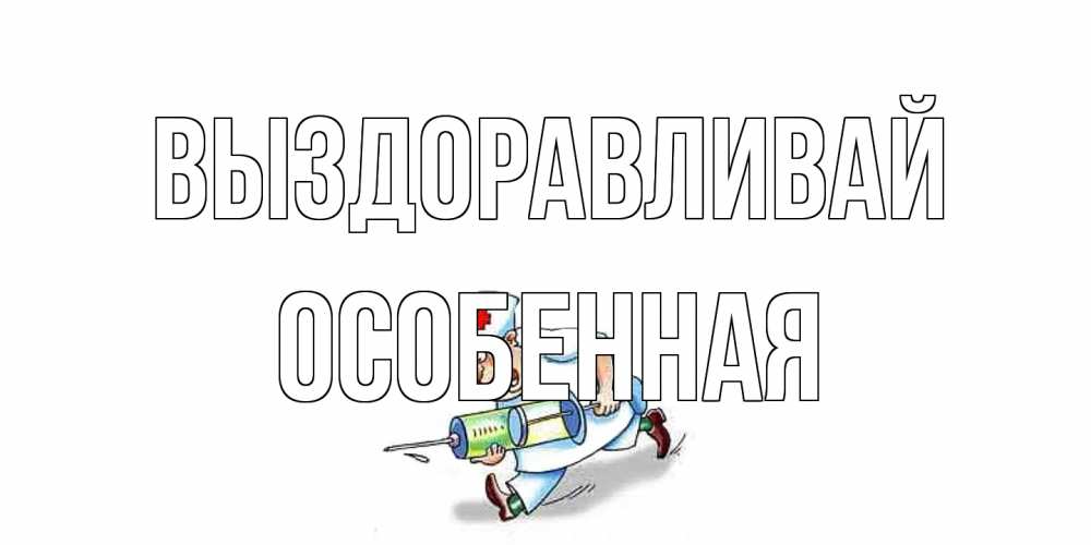 Открытка на каждый день с именем, Особенная Выздоравливай прикольные открытки не болей Прикольная открытка с пожеланием онлайн скачать бесплатно 