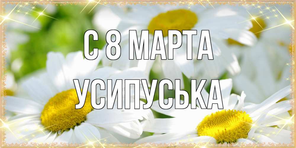 Открытка на каждый день с именем, усипуська C 8 МАРТА красивые открытки с белыми цветами на международный женский день Прикольная открытка с пожеланием онлайн скачать бесплатно 