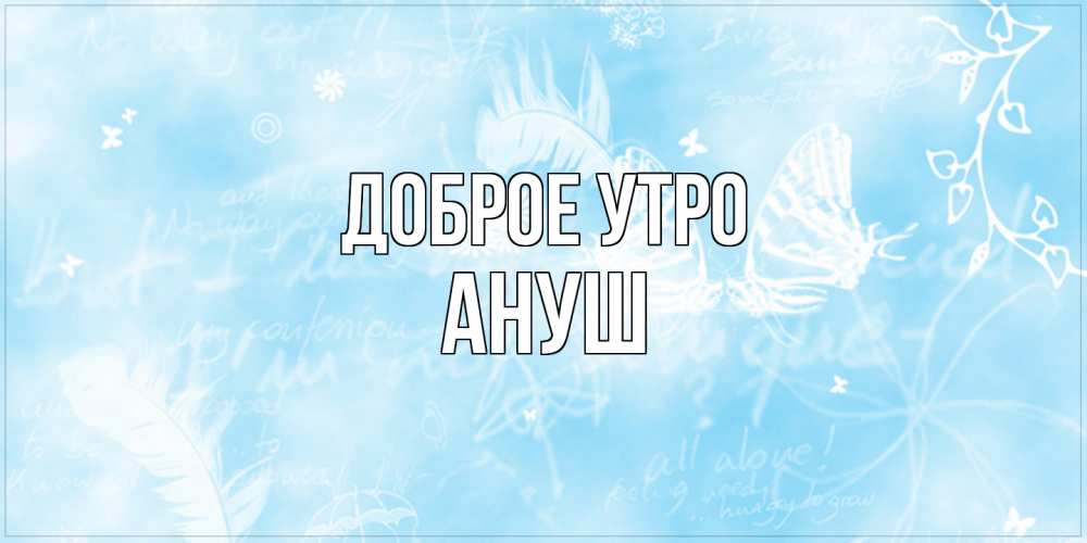 Открытка на каждый день с именем, Ануш Доброе утро красивые открытки зимнее Прикольная открытка с пожеланием онлайн скачать бесплатно 