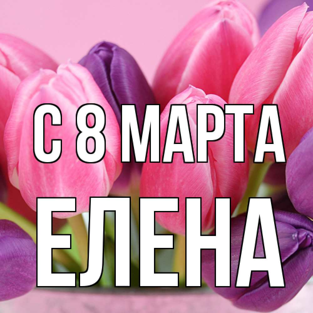 Открытка на каждый день с именем, Елена C 8 МАРТА маме 1 Прикольная открытка с пожеланием онлайн скачать бесплатно 