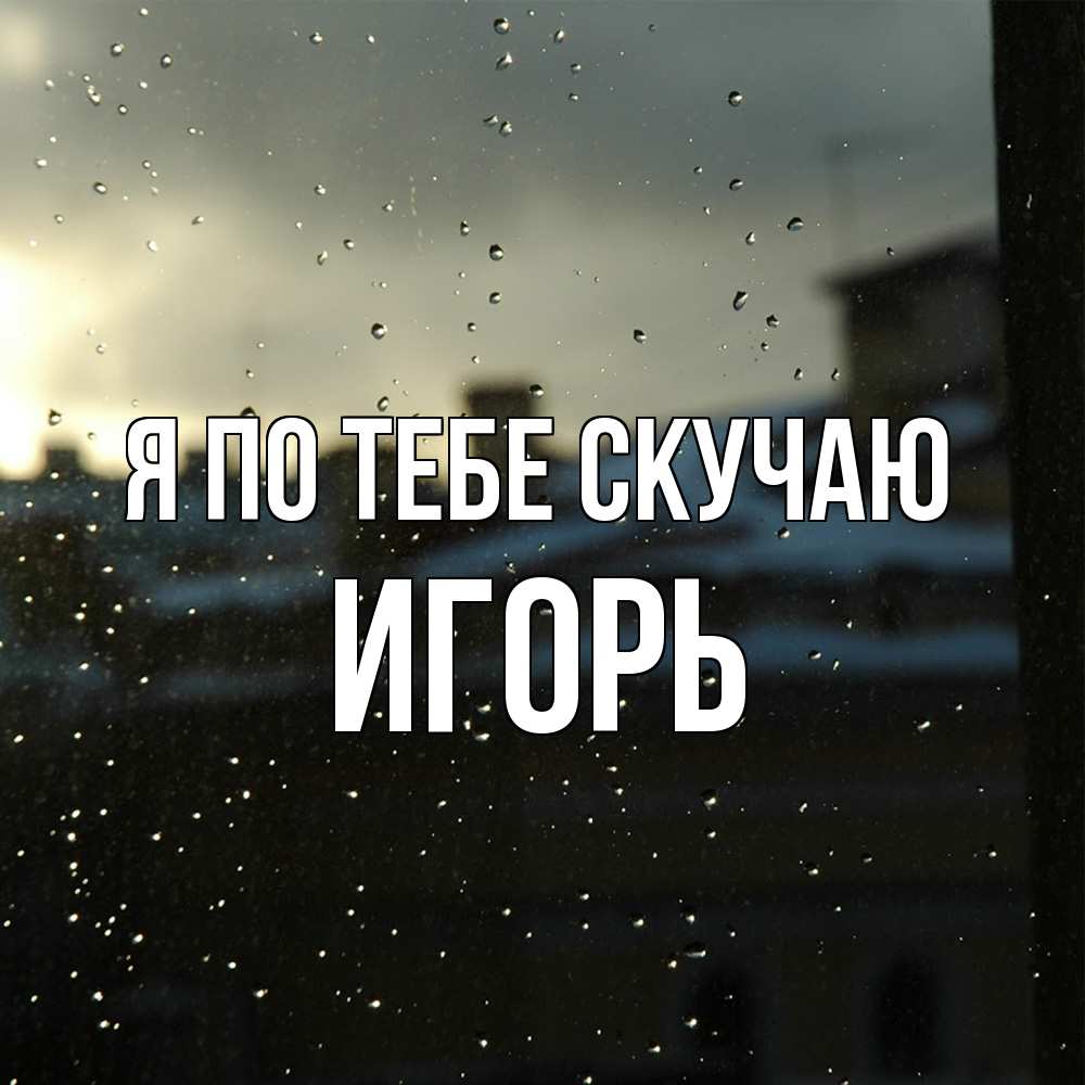 Открытка на каждый день с именем, Игорь Я по тебе скучаю капли на стекле Прикольная открытка с пожеланием онлайн скачать бесплатно 