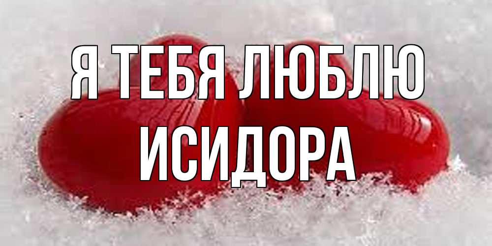 Открытка на каждый день с именем, Исидора Я тебя люблю вечная любовь Прикольная открытка с пожеланием онлайн скачать бесплатно 