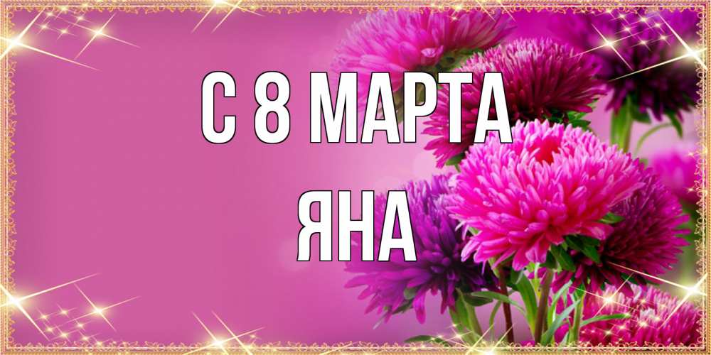 Открытка на каждый день с именем, Яна C 8 МАРТА садовые цветы на 8 марта Прикольная открытка с пожеланием онлайн скачать бесплатно 