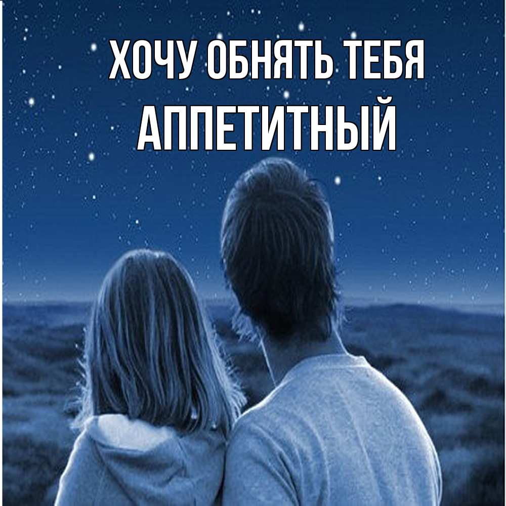 Открытка на каждый день с именем, Аппетитный Хочу обнять тебя парень с девушкой смотрят на звезды Прикольная открытка с пожеланием онлайн скачать бесплатно 