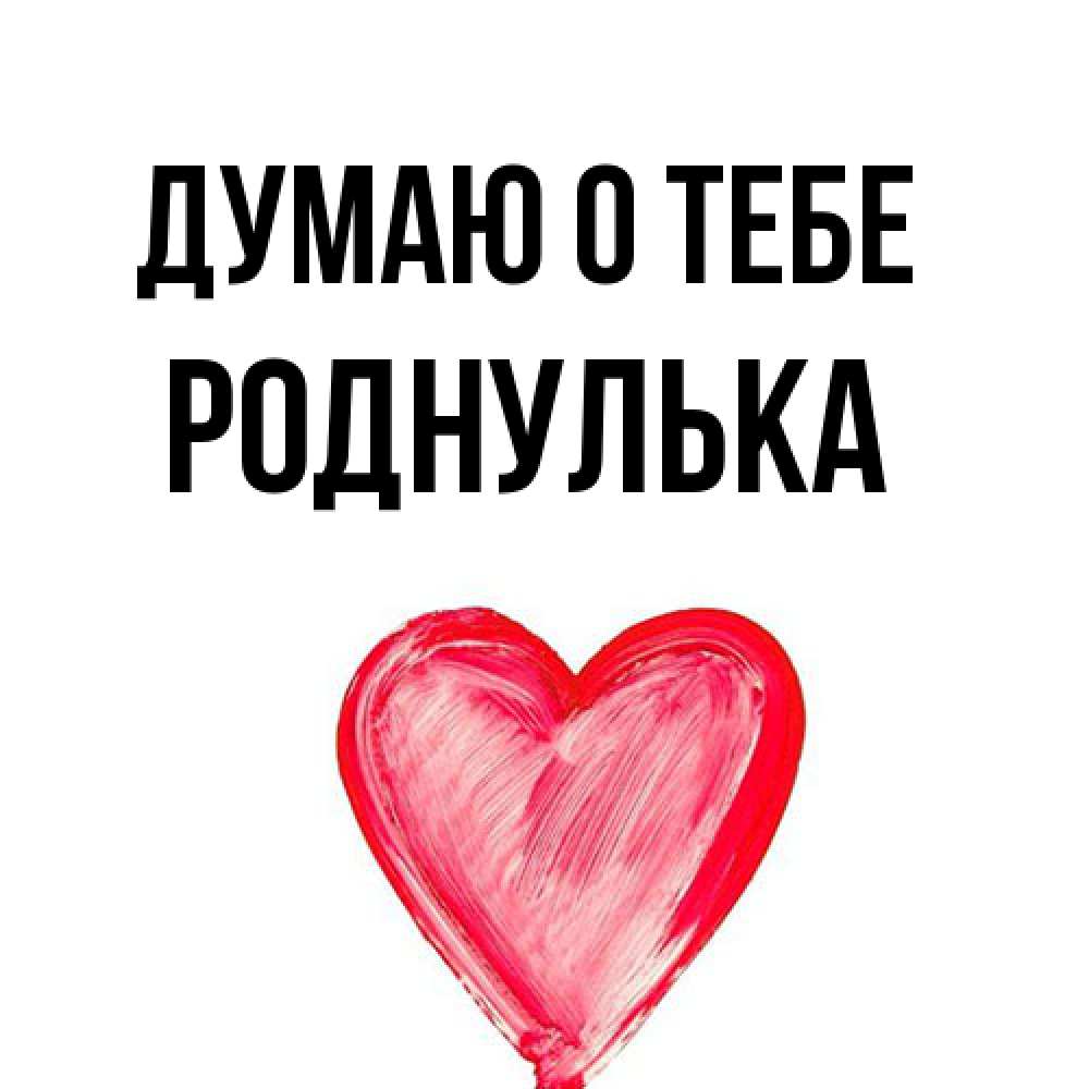 Открытка на каждый день с именем, Роднулька Думаю о тебе для влюбленных Прикольная открытка с пожеланием онлайн скачать бесплатно 
