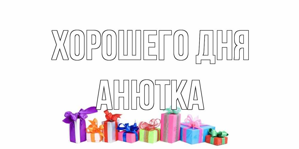 Открытка на каждый день с именем, Анютка Хорошего дня отличного дня Прикольная открытка с пожеланием онлайн скачать бесплатно 