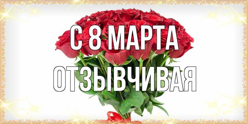 Открытка с именем, Отзывчивая, C 8 МАРТА