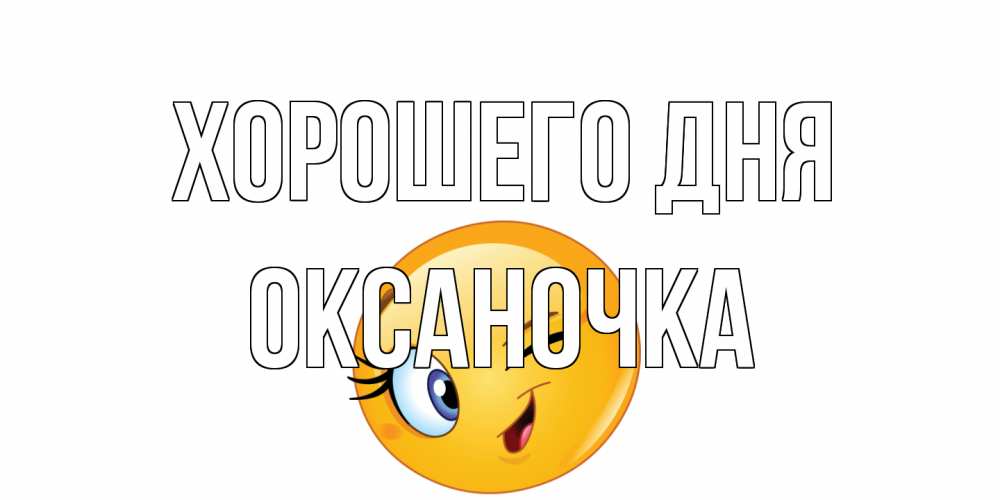 Открытка на каждый день с именем, Оксаночка Хорошего дня чудесный день Прикольная открытка с пожеланием онлайн скачать бесплатно 