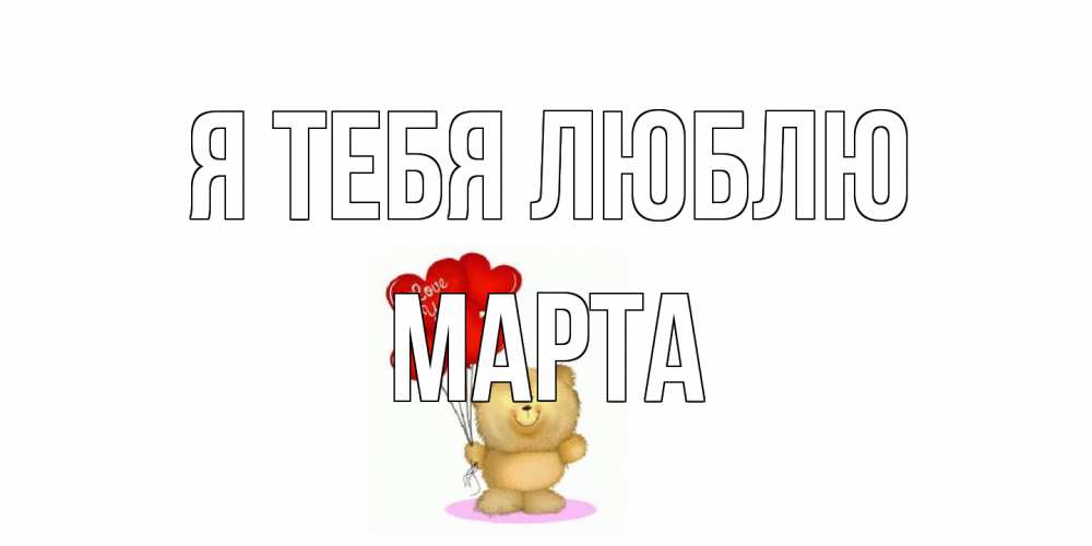 Открытка на каждый день с именем, Марта Я тебя люблю плюшевый мишка, шарики Прикольная открытка с пожеланием онлайн скачать бесплатно 
